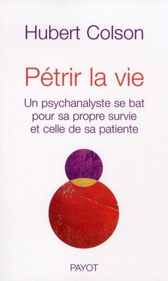 Couverture du livre « Pétrir la vie ; un psychanalyste se bât pour sa propre survie et celle de sa patiente » de Hubert Colson aux éditions Payot