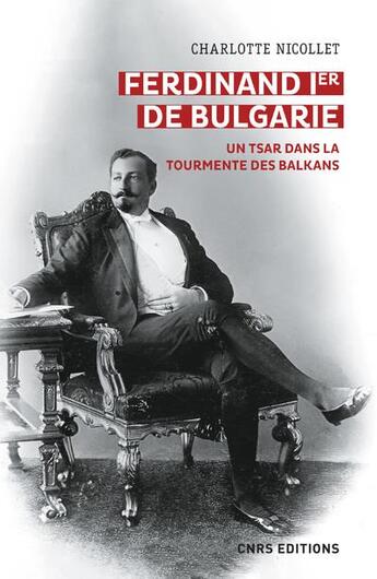 Couverture du livre « Ferdinand Ier de Bulgarie : un tsar dans la tourmente des Balkans » de Charlotte Nicollet aux éditions Cnrs