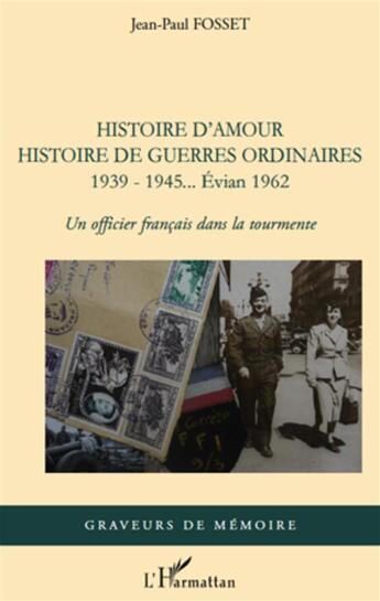 Couverture du livre « Histoire d'amour histoire de guerres ordinaires 1939-1945... Evian 1962 ; un officier français dans la tourmente » de Jean-Paul Fosset aux éditions L'harmattan