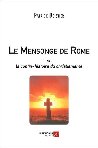 Couverture du livre « Le mensonge de Rome ou la contre-histoire du christianisme » de Patrick Boistier aux éditions Editions Du Net