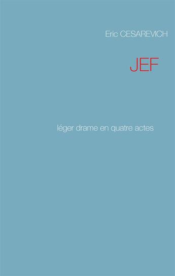 Couverture du livre « Jef ; léger drame en quatre actes » de Eric Cesarevich aux éditions Books On Demand