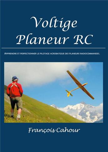 Couverture du livre « Voltige planeur RC ; apprendre et perfectinner le pilotage acrobatique des planeurs radiocommandés » de Francois Cahour aux éditions Books On Demand