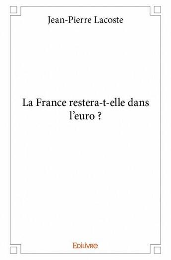 Couverture du livre « La France restera-t-elle dans l'euro ? » de Jean-Pierre Lacoste aux éditions Edilivre