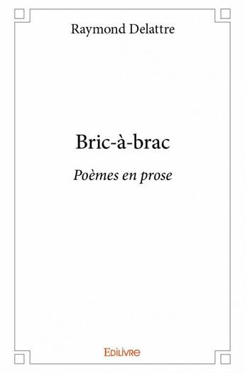 Couverture du livre « Bric-à-brac ; poèmes en prose » de Raymond Delattre aux éditions Edilivre