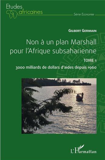 Couverture du livre « Non à un plan Marshall pour l'afrique subsaharienne t.1 : 3000 milliards de dollars d'aides depuis 1960 » de Germain Gilbert aux éditions L'harmattan