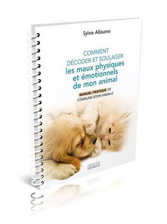 Couverture du livre « Comment comprendre et soulager les maux physiques et émotionnels de mon animal » de Sylvie Alliaume aux éditions Exergue