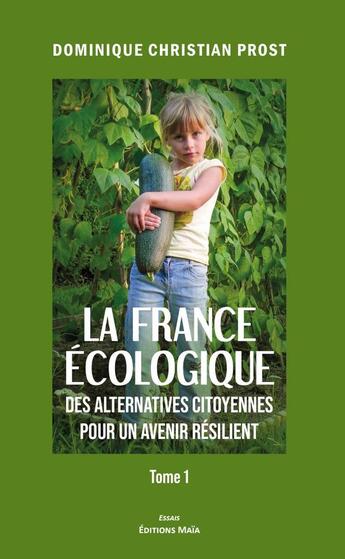 Couverture du livre « La France écologique des alternatives citoyennes pour un avenir résilient Tome 1 » de Christian Prost aux éditions Editions Maia