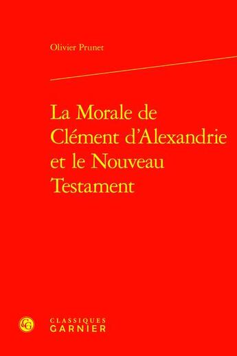 Couverture du livre « La Morale de Clément d'Alexandrie et le Nouveau Testament » de Olivier Prunet aux éditions Classiques Garnier