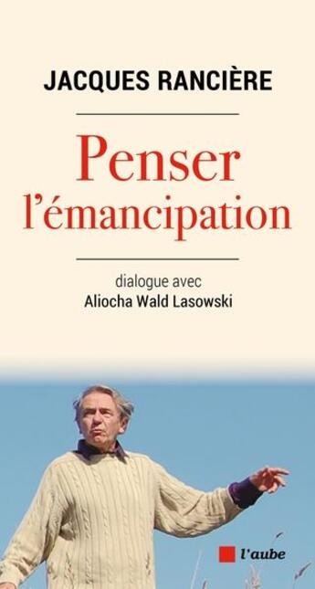 Couverture du livre « Penser l'émancipation : dialogue avec Aliocha Wald Lasowski » de Jacques Ranciere aux éditions Editions De L'aube