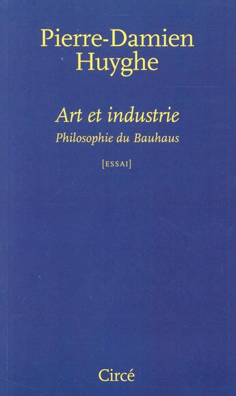 Couverture du livre « Art et industrie ; philosophie du Bauhaus » de Pierre-Damien Huyghe aux éditions Circe