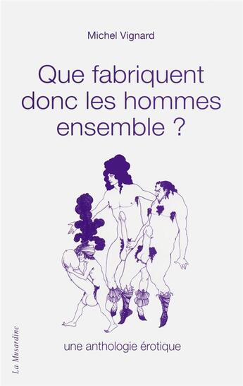 Couverture du livre « Que fabriquent donc les hommes ensemble ; une anthologie érotique » de Michel Vignard aux éditions La Musardine