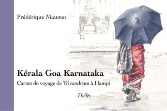 Couverture du livre « Kérala goa karnataka ; carnet de voyage de trivandrum à hampi » de Frederique Maumet aux éditions Theles