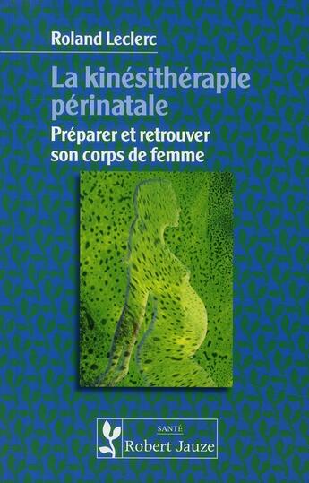 Couverture du livre « La kinesithérapie périnatale ; préparer et retrouver son corps de femme » de Leclerc aux éditions Robert Jauze