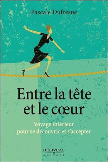 Couverture du livre « Entre la tête et le coeur ; voyage intérieur pour se découvrir et s'accepter » de Pascale Dufresne aux éditions Beliveau