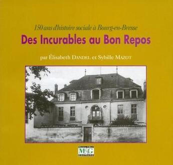 Couverture du livre « Des incurables au bon repos ; 150 ans d'histoire sociale à Bourg-en-Bresse » de Elisabeth Dandel et Sybille Mazot aux éditions Musnier-gilbert