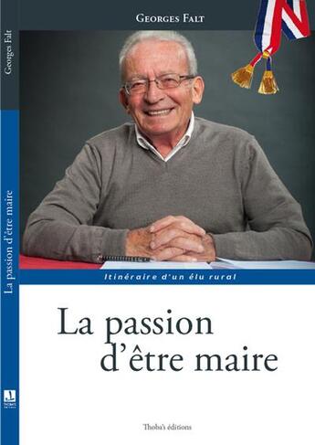 Couverture du livre « La passion d'être maire : itinéraire d'un élu rural » de Gorges Falt aux éditions Thoba's