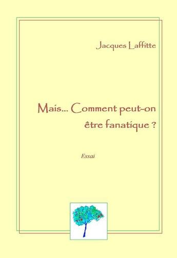 Couverture du livre « Mais...comment peut-on être fanatique ? » de Jacques Laffitte aux éditions Arbre Aux Signes