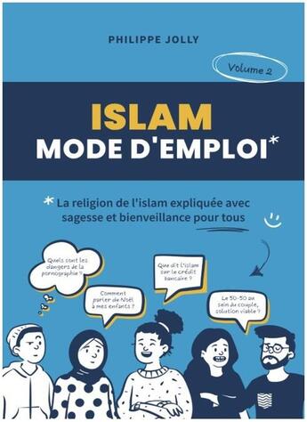 Couverture du livre « Islam, mode d'emploi : La religion de l'islam expliquée avec sagesse et bienveillance pour tous Tome 2 » de Philippe Jolly aux éditions Philippe Jolly