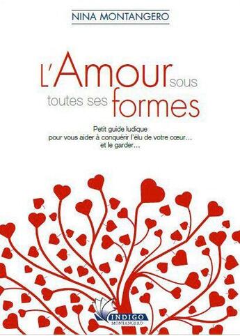 Couverture du livre « L'amour sous toutes ses formes ; petit guide ludique pour vous aider à conquérir l'élu de votre coeur... et le garder... » de Nina Montangero aux éditions Indigo Montangero