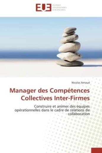 Couverture du livre « Manager des Compétences Collectives Inter-Firmes : Construire et animer des équipes opérationnelles dans le cadre de relations de collaboration » de Nicolas Arnaud aux éditions Editions Universitaires Europeennes