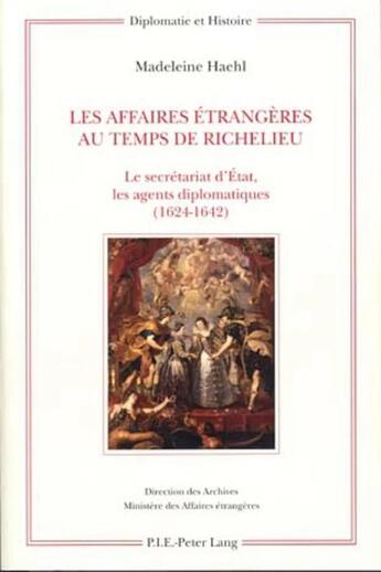 Couverture du livre « Les affaires étrangères au temps de Richelieu : le secrétariat d'Etat, les agents diplomatiques (1624-1642) » de Madeleine Haehl aux éditions P.i.e. Peter Lang