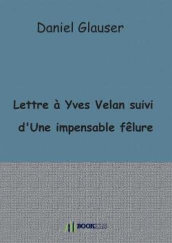 Couverture du livre « Lettre à Yves Velan suivi d'Une impensable fêlure » de Glauser aux éditions Bookelis