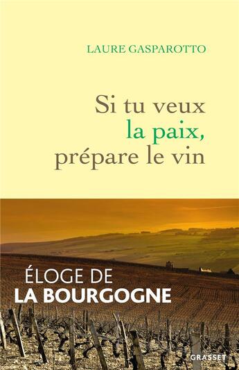 Couverture du livre « Si tu veux la paix, prépare le vin : éloge de la Bourgogne » de Laure Gasparotto aux éditions Grasset