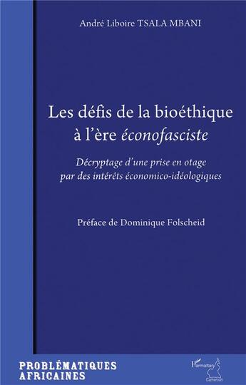 Couverture du livre « Défis de la bioéthique a l'ère éconofasciste ; décryptage d'une prise d'otage par des intérêts économiques-idéologiques » de Andre Liboire Tsala Mbani aux éditions L'harmattan