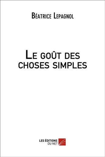 Couverture du livre « Le gout des choses simples » de Lepagnol Beatrice aux éditions Editions Du Net