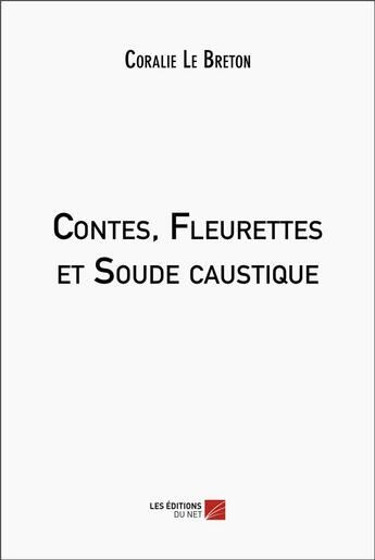 Couverture du livre « Contes, fleurettes et soude caustique » de Coralie Le Breton aux éditions Editions Du Net