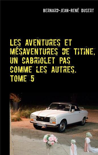 Couverture du livre « Les aventures et mésaventures de Titine, un cabriolet pas comme les autres t.5 : de belles balades, mais toujours des réparations » de Bernard Jean Rene Dusert aux éditions Books On Demand