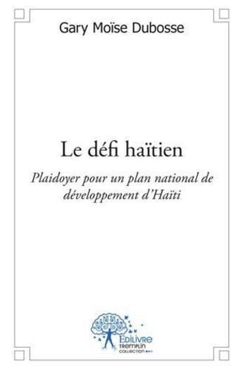 Couverture du livre « Le défi haïtien ; plaidoyer pour un plan national de développement d'Haïti » de Gary Moise Dubosse aux éditions Edilivre