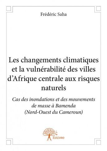 Couverture du livre « Les changements climatiques et la vulnérabilité des villes d'Afrique Centrale aux risques naturels : cas des inondations et des mouvements de masse à Bamenda (Nord-Ouest du Cameroun) » de Frederic Saha aux éditions Edilivre