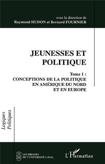 Couverture du livre « Jeunesses et politique Tome 1 ; conceptions de la politique en Amérique du Nord et en Europe » de Bernard Fournier et Raymond Hudon aux éditions L'harmattan