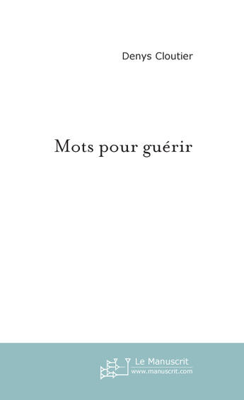 Couverture du livre « Mots Pour Guerir » de Cloutier Denys aux éditions Le Manuscrit