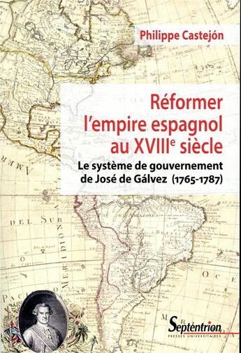 Couverture du livre « Reformer l'empire espagnol au XVIIIe siècle ; le système de gouvernement de José de Galvez (1765-1787) » de Philippe Castejon aux éditions Pu Du Septentrion