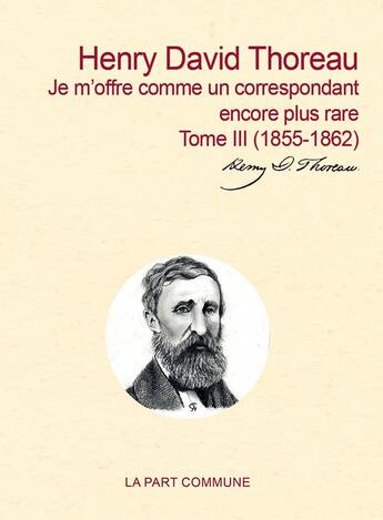 Couverture du livre « Correspondance Tome 3 ; je m'offre comme un correspondant encore plus rare » de Henry David Thoreau aux éditions La Part Commune