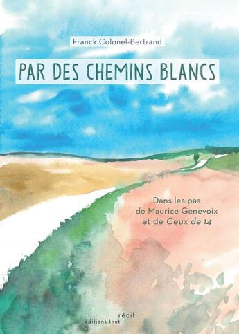 Couverture du livre « Par les Chemins Blancs : Dans les pas de Maurice Genevoix et de Ceux de 14 » de Franck Colonel-Bertrand aux éditions Editions Thot