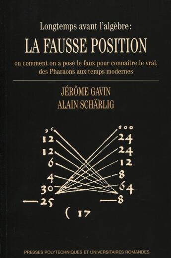 Couverture du livre « Longtemps avant l'agèbre : la fausse position : Ou comment on a posé le faux pour connaître le vrai, des Pharaons aux temps modernes. » de Alain Scharlig et Jerome Gavin aux éditions Ppur