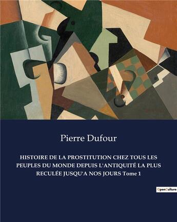 Couverture du livre « HISTOIRE DE LA PROSTITUTION CHEZ TOUS LES PEUPLES DU MONDE DEPUIS L'ANTIQUITÉ LA PLUS RECULÉE JUSQU'A NOS JOURS Tome 1 » de Pierre Dufour aux éditions Culturea