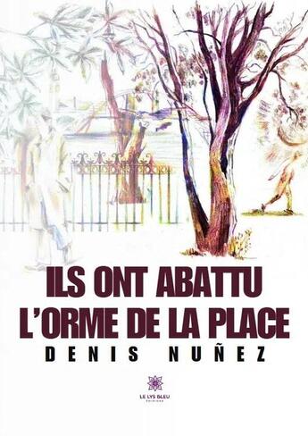 Couverture du livre « Ils ont abattu l'orme de la place » de Denis Nunez aux éditions Le Lys Bleu