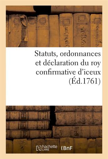 Couverture du livre « Statuts, ordonnances et déclaration du roy confirmative d'iceux (édition 1761) » de France aux éditions Hachette Bnf