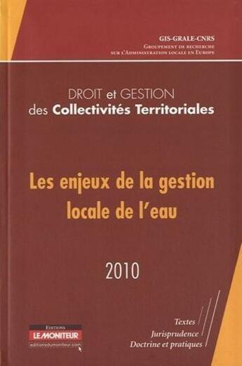 Couverture du livre « Les enjeux de la gestion locale de l'eau : droit et gestion des collectivités territoriales (édtion 2010) » de Gis-Grale-Cnrs aux éditions Le Moniteur