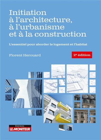 Couverture du livre « Initiation à l'architecture, à l'urbanisme et à la construction ; l'essentiel pour aborder le logement et l'habitat (2e édition) » de Florent Herouard aux éditions Le Moniteur