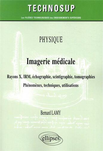 Couverture du livre « Physique ; imagerie médicale ; rayons x, irm, échographie, scintigraphie, tomographies ; phénomènes, techniques, utilisation » de Bernard Lamy aux éditions Ellipses