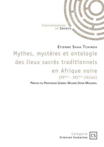 Couverture du livre « Mythes, mystères et ontologie des lieux sacrés traditionnels en Afrique noire (XXe-XXIe siècles) » de Etienne Saha Tchinda aux éditions Connaissances Et Savoirs