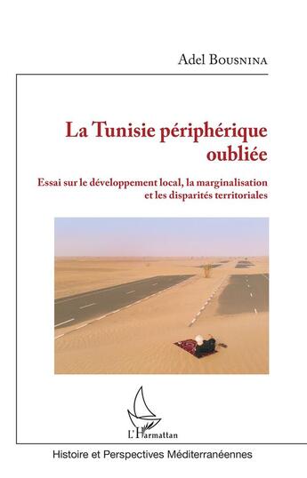 Couverture du livre « La Tunisie périphérique oubliée ; essai sur le développement local, la marginalisation et les disparités territoriales » de Adel Bousnina aux éditions L'harmattan