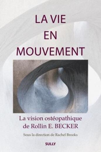 Couverture du livre « La vie en mouvement ; la vision ostéopathique de Rollin E. Becker » de Collectif et Rachel E. Brooks et Rollin E. Becker aux éditions Sully