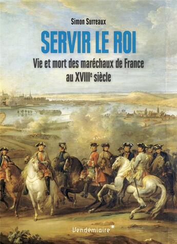 Couverture du livre « Servir le roi ; vie et mort des maréchaux de France au XVIIIe siècle » de Simon Surreaux aux éditions Vendemiaire