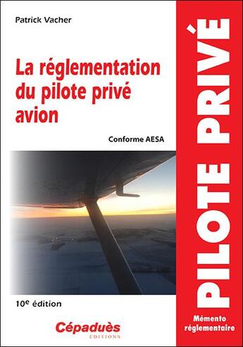 Couverture du livre « La réglementation du pilote privé avion (conforme AESA) (10e édition) » de Patrick Vacher aux éditions Cepadues